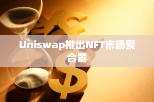 Uniswap推出NFT市场聚合器