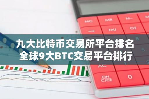 九大比特币交易所平台排名 全球9大BTC交易平台排行榜