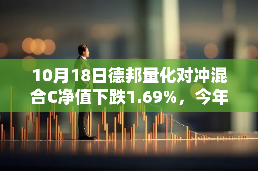 10月18日德邦量化对冲混合C净值下跌1.69%，今年来累计下跌5.04%