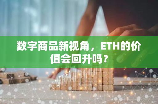 数字商品新视角，ETH的价值会回升吗？