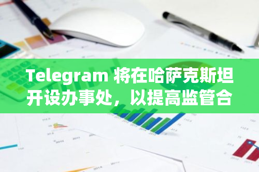 Telegram 将在哈萨克斯坦开设办事处，以提高监管合规性