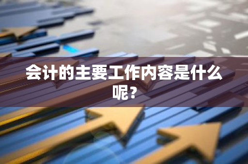 会计的主要工作内容是什么呢？