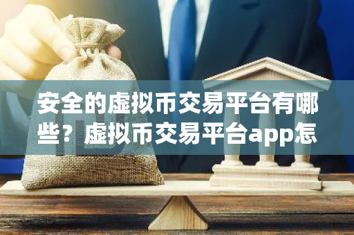 安全的虚拟币交易平台有哪些？虚拟币交易平台app怎么下载？