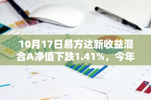 10月17日易方达新收益混合A净值下跌1.41%，今年来累计下跌3.92%