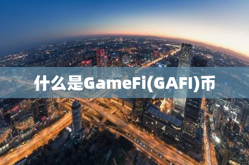 什么是GameFi(GAFI)币