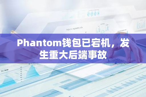 Phantom钱包已宕机，发生重大后端事故