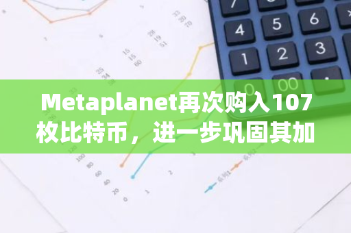 Metaplanet再次购入107枚比特币，进一步巩固其加密货币投资组合