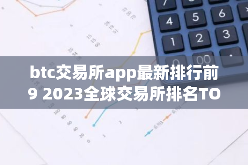 btc交易所app最新排行前9 2023全球交易所排名TOP榜