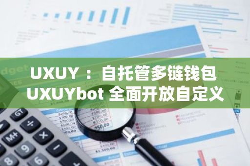 UXUY ：自托管多链钱包 UXUYbot 全面开放自定义主网功能