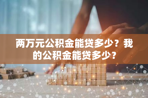 两万元公积金能贷多少？我的公积金能贷多少？