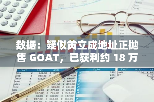 数据：疑似黄立成地址正抛售 GOAT，已获利约 18 万美元