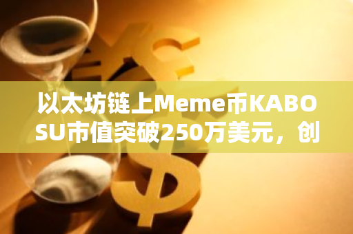 以太坊链上Meme币KABOSU市值突破250万美元，创历史新高