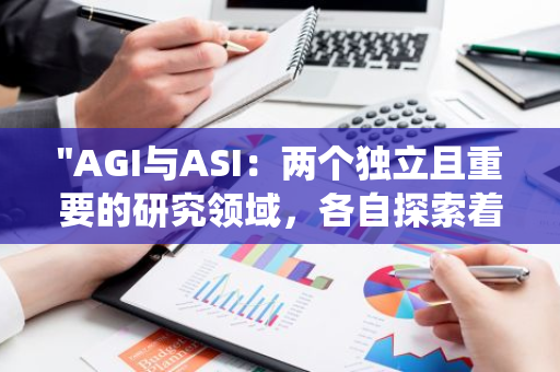 "AGI与ASI：两个独立且重要的研究领域，各自探索着人工智能与智能系统的未来发展方向"