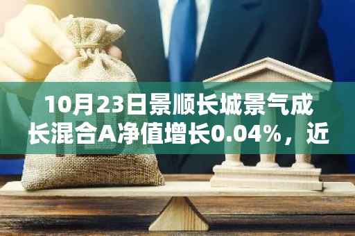 10月23日景顺长城景气成长混合A净值增长0.04%，近1个月累计上涨30.0%