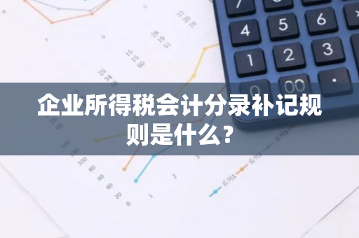 企业所得税会计分录补记规则是什么？