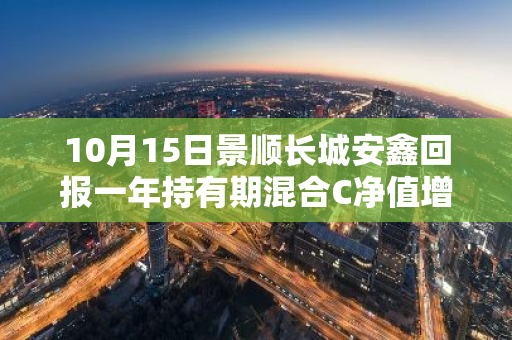 10月15日景顺长城安鑫回报一年持有期混合C净值增长0.08%，近1个月累计上涨11.94%