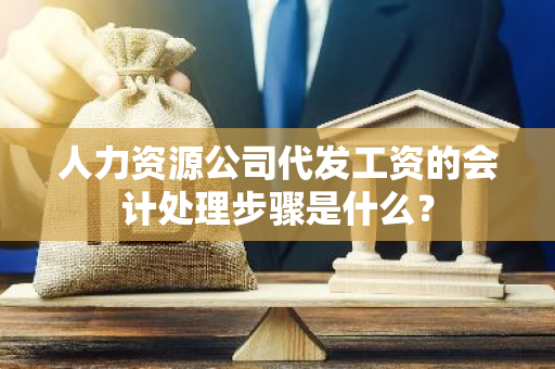 人力资源公司代发工资的会计处理步骤是什么？