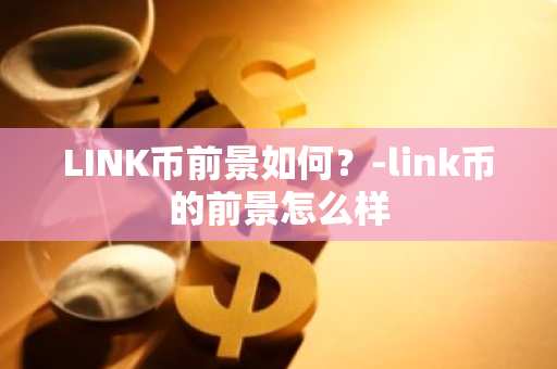 LINK币前景如何？-link币的前景怎么样