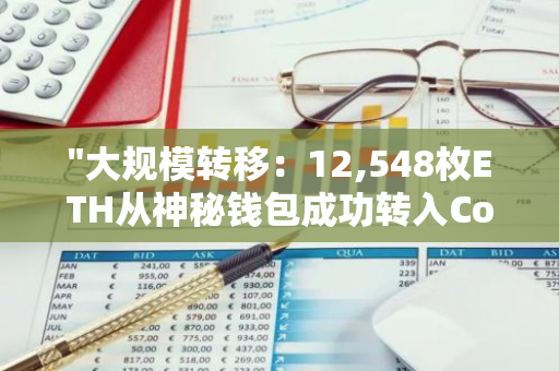 "大规模转移：12,548枚ETH从神秘钱包成功转入Coinbase交易平台，引发市场关注"