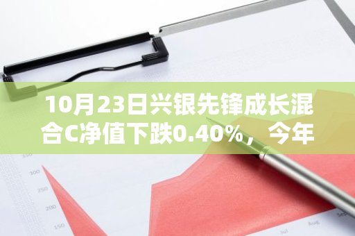 10月23日兴银先锋成长混合C净值下跌0.40%，今年来累计上涨6.15%