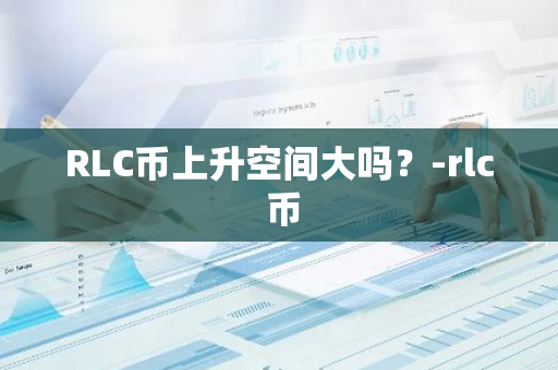 RLC币上升空间大吗？-rlc 币