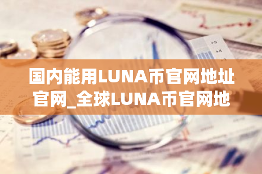 国内能用LUNA币官网地址官网_全球LUNA币官网地址iOS榜单