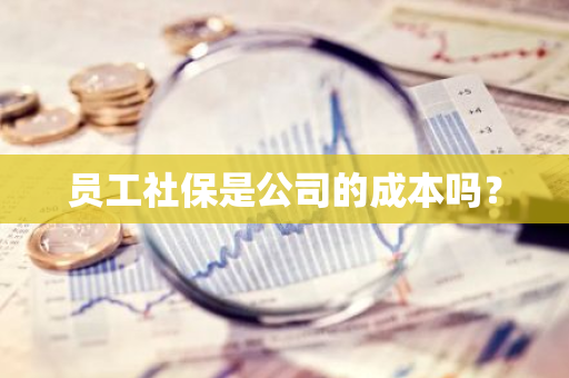 员工社保是公司的成本吗？