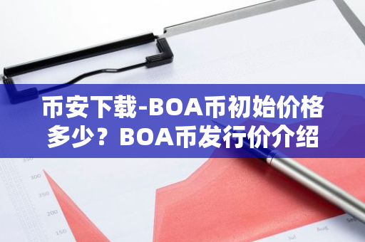 币安下载-BOA币初始价格多少？BOA币发行价介绍