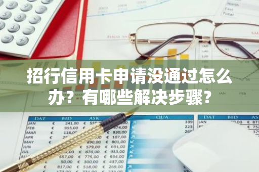 招行信用卡申请没通过怎么办？有哪些解决步骤？