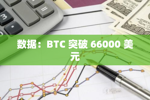 数据：BTC 突破 66000 美元