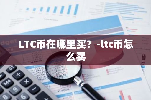 LTC币在哪里买？-ltc币怎么买