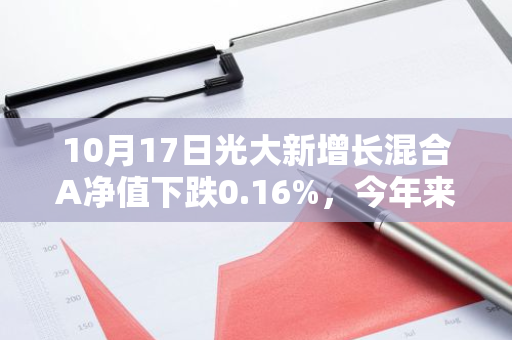 10月17日光大新增长混合A净值下跌0.16%，今年来累计下跌1.52%