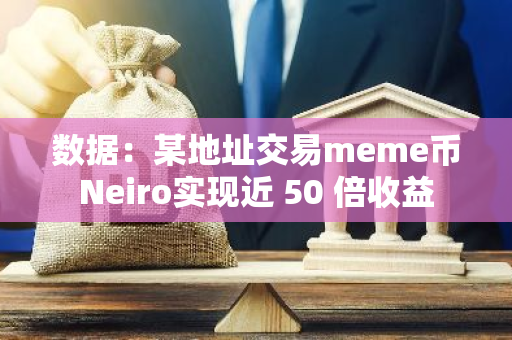 数据：某地址交易meme币Neiro实现近 50 倍收益