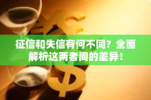 征信和失信有何不同？全面解析这两者间的差异！