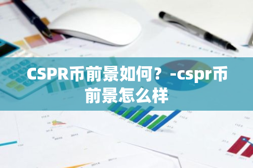 CSPR币前景如何？-cspr币前景怎么样