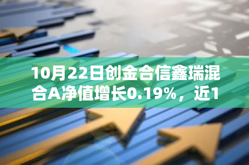 10月22日创金合信鑫瑞混合A净值增长0.19%，近1个月累计上涨3.51%