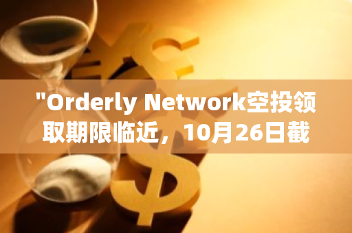 "Orderly Network空投领取期限临近，10月26日截止！请抓紧时间完成领取操作"