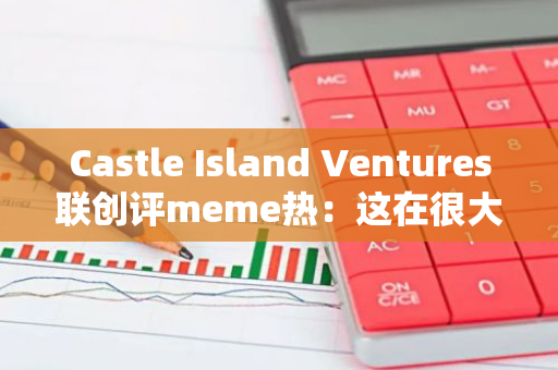 Castle Island Ventures联创评meme热：这在很大程度上是对美SEC压迫性监管的反应