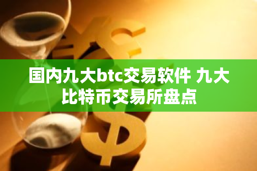 国内九大btc交易软件 九大比特币交易所盘点