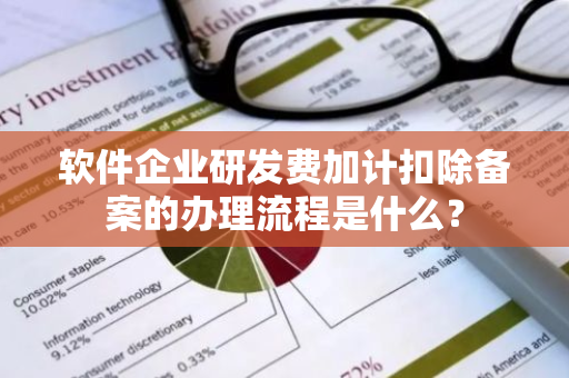 软件企业研发费加计扣除备案的办理流程是什么？