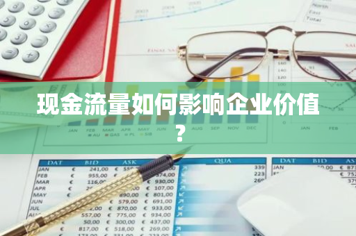 现金流量如何影响企业价值？