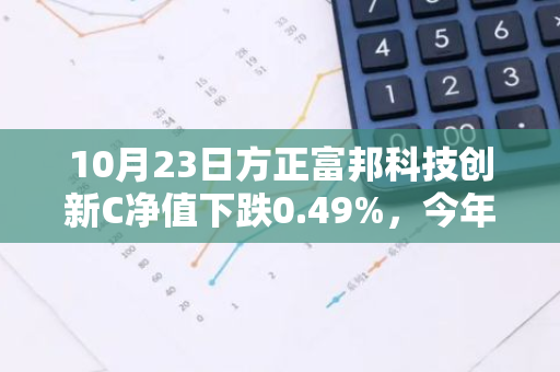 10月23日方正富邦科技创新C净值下跌0.49%，今年来累计下跌2.59%