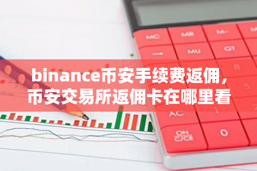 binance币安手续费返佣，币安交易所返佣卡在哪里看？