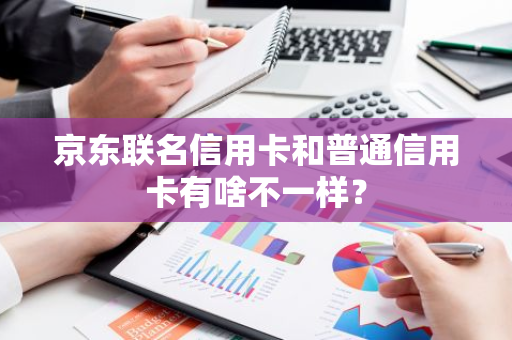 京东联名信用卡和普通信用卡有啥不一样？