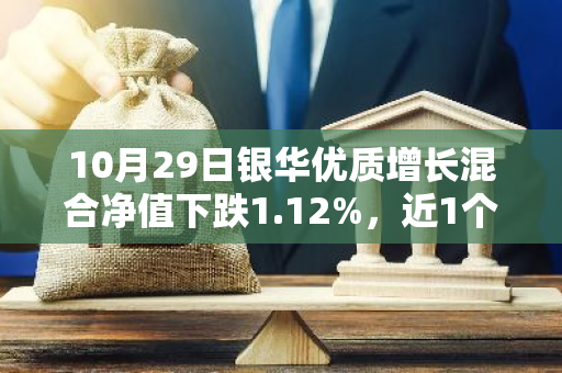 10月29日银华优质增长混合净值下跌1.12%，近1个月累计上涨3.66%