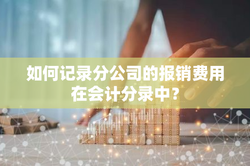 如何记录分公司的报销费用在会计分录中？