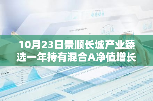 10月23日景顺长城产业臻选一年持有混合A净值增长0.83%，近1个月累计上涨22.19%