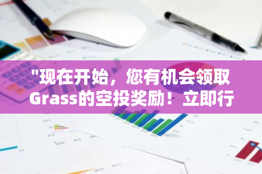 "现在开始，您有机会领取Grass的空投奖励！立即行动，不要错过这个难得的机会！"