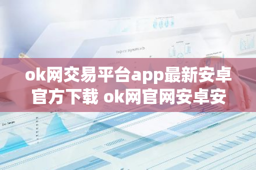 ok网交易平台app最新安卓官方下载 ok网官网安卓安装包