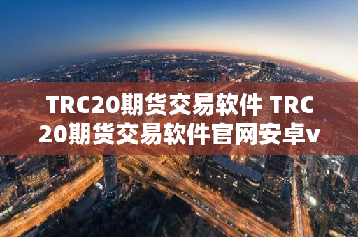 TRC20期货交易软件 TRC20期货交易软件官网安卓v6.8.7